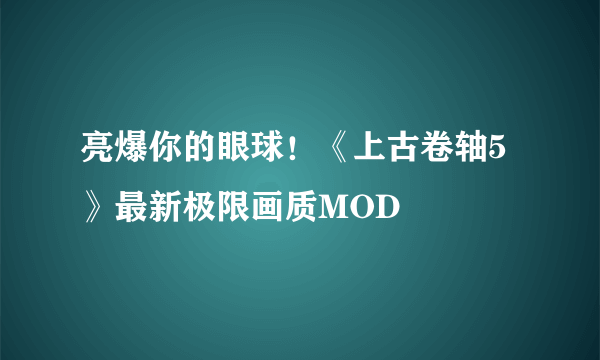 亮爆你的眼球！《上古卷轴5》最新极限画质MOD