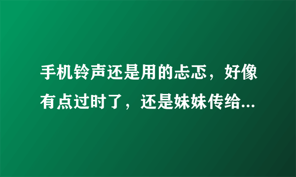 手机铃声还是用的忐忑，好像有点过时了，还是妹妹传给我 可惜她怀孕了，我想自己做铃音，准备找一个截取