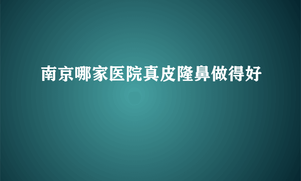 南京哪家医院真皮隆鼻做得好