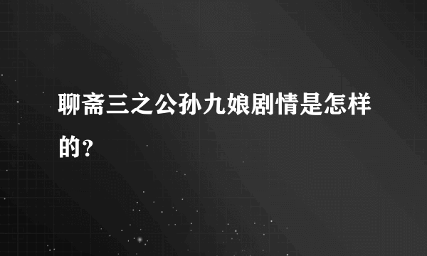 聊斋三之公孙九娘剧情是怎样的？