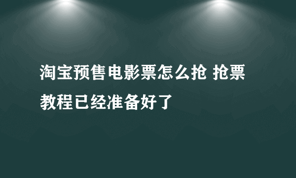 淘宝预售电影票怎么抢 抢票教程已经准备好了