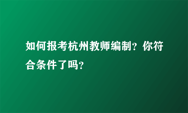 如何报考杭州教师编制？你符合条件了吗？