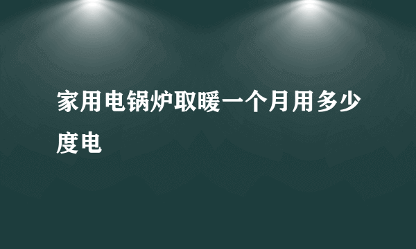 家用电锅炉取暖一个月用多少度电