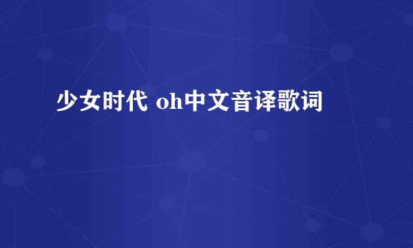 少女时代 oh中文音译歌词