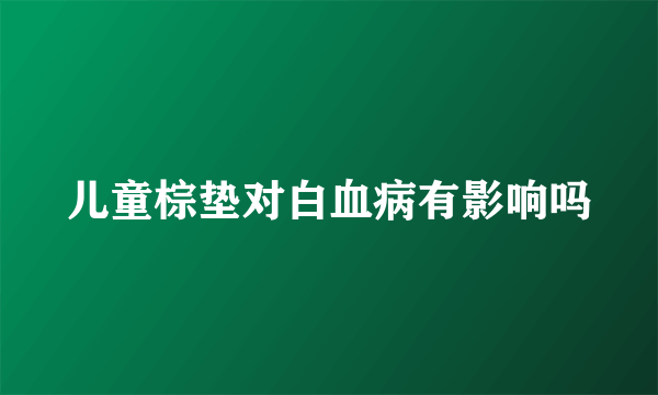 儿童棕垫对白血病有影响吗