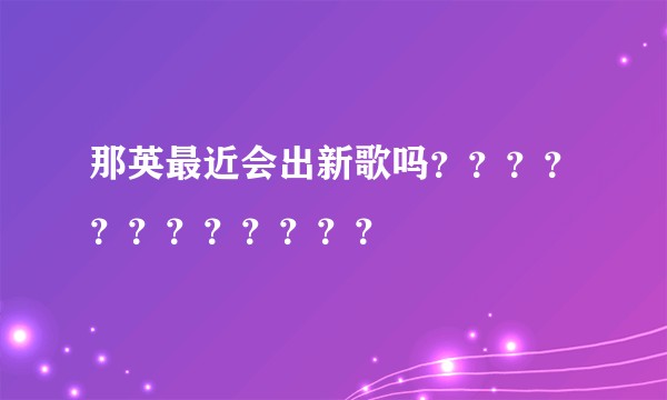 那英最近会出新歌吗？？？？？？？？？？？？