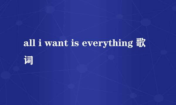 all i want is everything 歌词