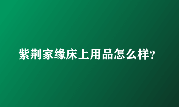 紫荆家缘床上用品怎么样？