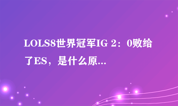 LOLS8世界冠军IG 2：0败给了ES，是什么原因导致的呢？