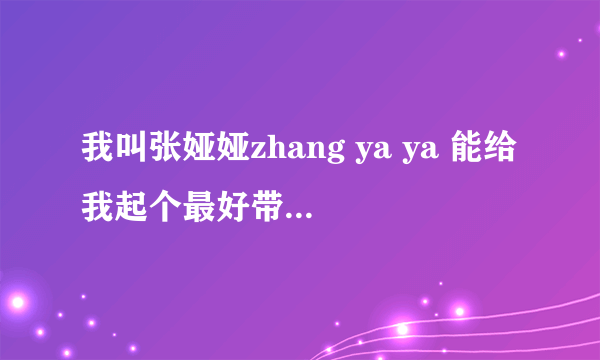 我叫张娅娅zhang ya ya 能给我起个最好带zyy的英文吗?寓意美点的,谢谢!