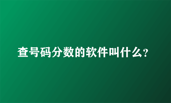 查号码分数的软件叫什么？