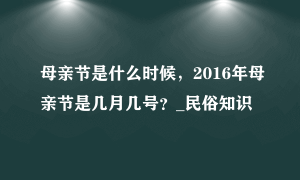 母亲节是什么时候，2016年母亲节是几月几号？_民俗知识