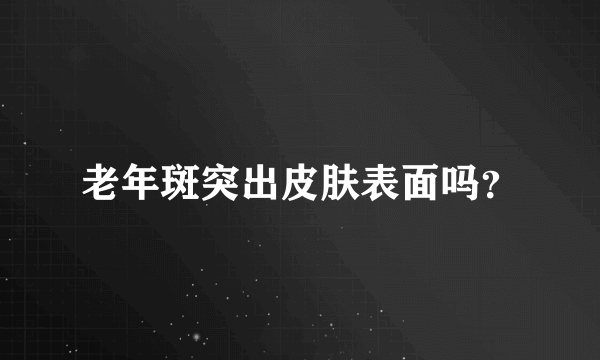 老年斑突出皮肤表面吗？