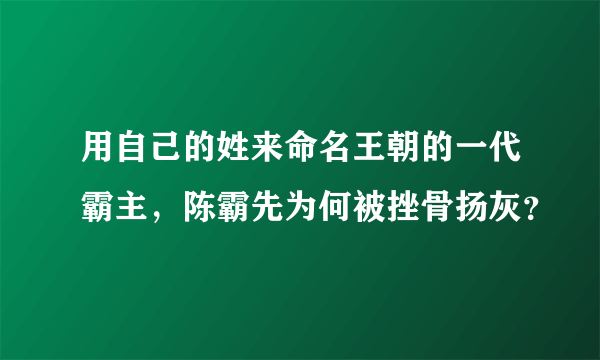 用自己的姓来命名王朝的一代霸主，陈霸先为何被挫骨扬灰？