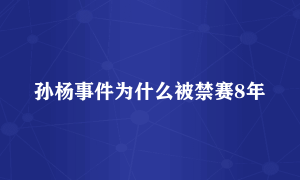 孙杨事件为什么被禁赛8年