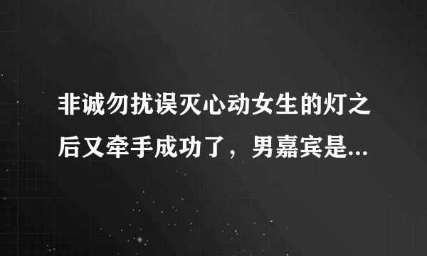 非诚勿扰误灭心动女生的灯之后又牵手成功了，男嘉宾是一外国小伙子？