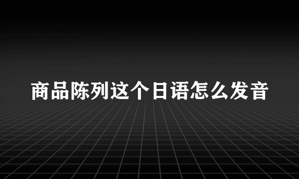 商品陈列这个日语怎么发音