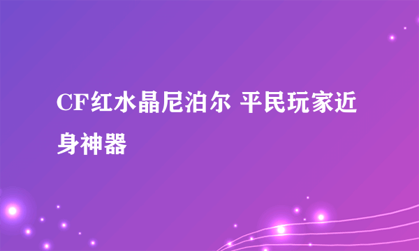 CF红水晶尼泊尔 平民玩家近身神器