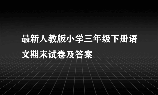 最新人教版小学三年级下册语文期末试卷及答案