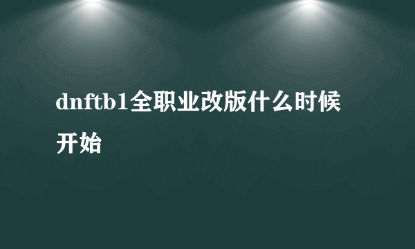 dnftb1全职业改版什么时候开始