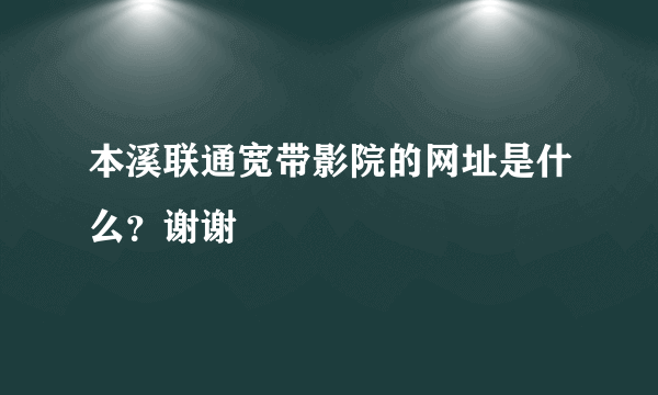 本溪联通宽带影院的网址是什么？谢谢