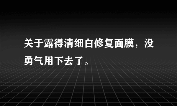 关于露得清细白修复面膜，没勇气用下去了。