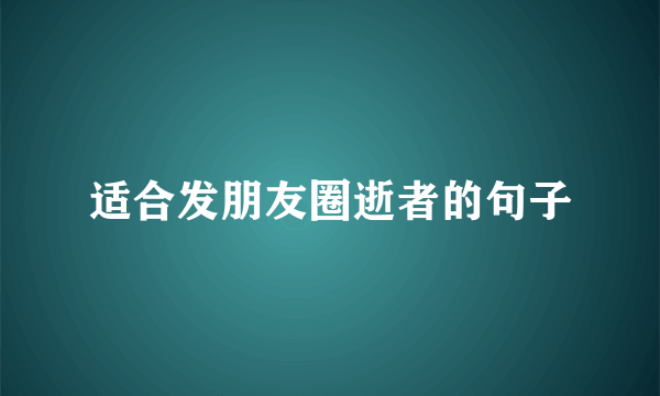 适合发朋友圈逝者的句子