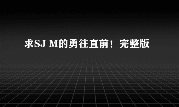 求SJ M的勇往直前！完整版