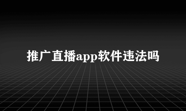 推广直播app软件违法吗