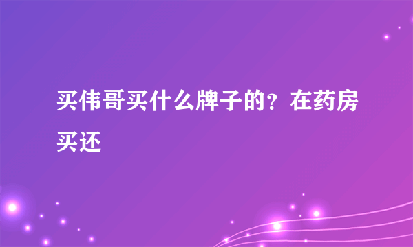 买伟哥买什么牌子的？在药房买还