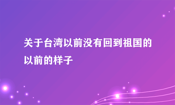 关于台湾以前没有回到祖国的以前的样子