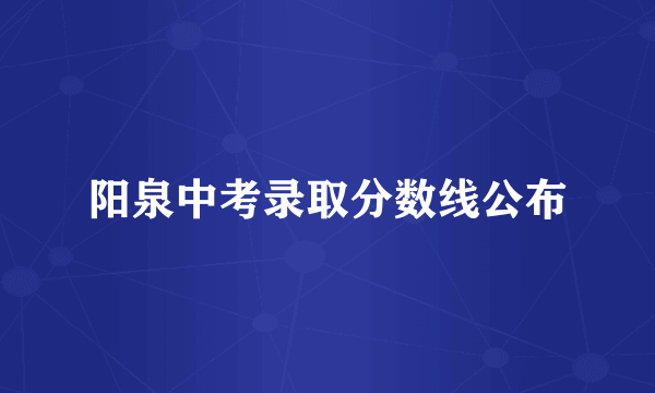 阳泉中考录取分数线公布