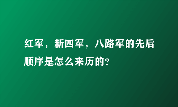 红军，新四军，八路军的先后顺序是怎么来历的？