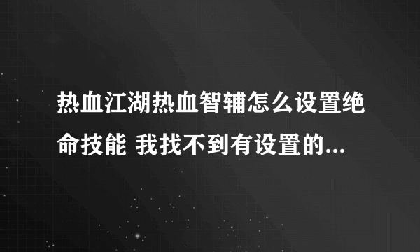 热血江湖热血智辅怎么设置绝命技能 我找不到有设置的地方 用的人回答下 别复制来 谢谢