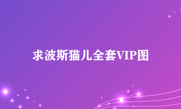 求波斯猫儿全套VIP图