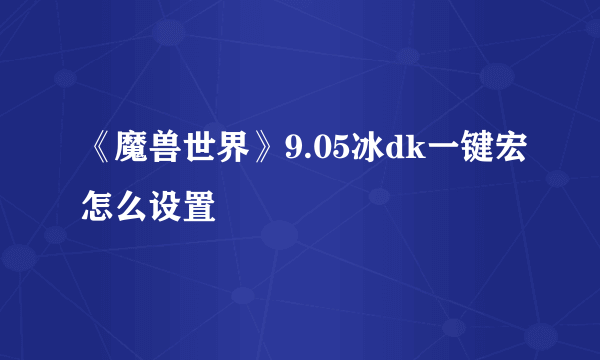 《魔兽世界》9.05冰dk一键宏怎么设置