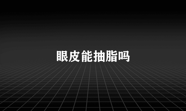 眼皮能抽脂吗