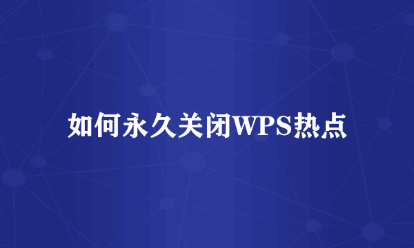 如何永久关闭WPS热点