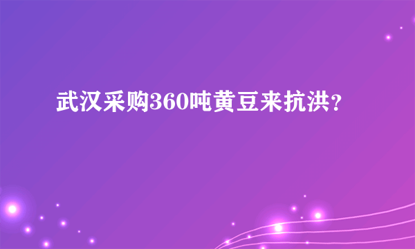 武汉采购360吨黄豆来抗洪？