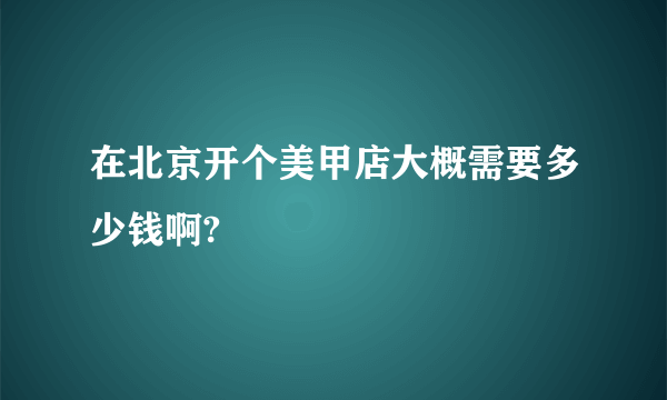 在北京开个美甲店大概需要多少钱啊?