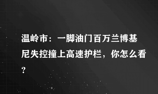 温岭市：一脚油门百万兰博基尼失控撞上高速护栏，你怎么看？