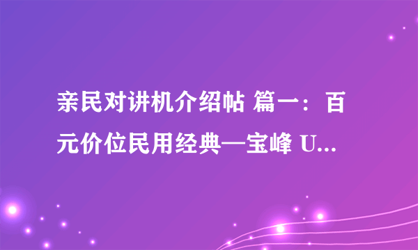 亲民对讲机介绍帖 篇一：百元价位民用经典—宝峰 UV-5R 对讲机开箱