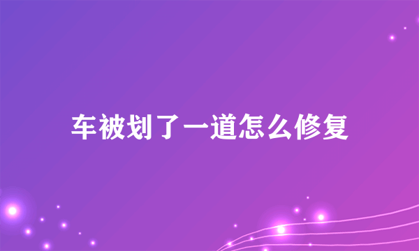 车被划了一道怎么修复