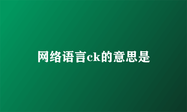 网络语言ck的意思是