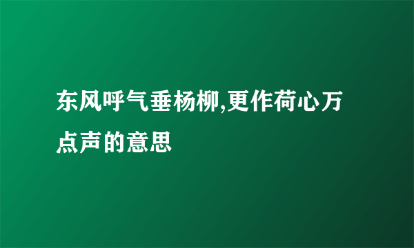 东风呼气垂杨柳,更作荷心万点声的意思