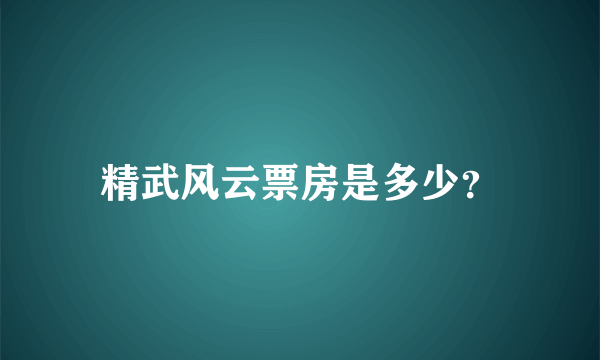 精武风云票房是多少？