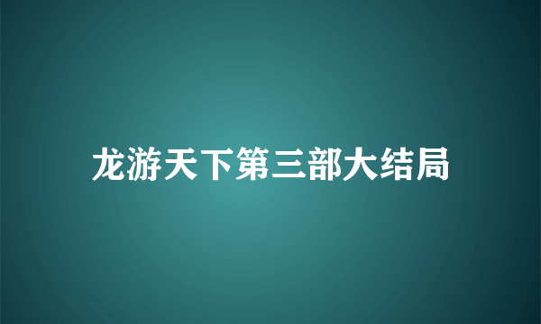 龙游天下第三部大结局