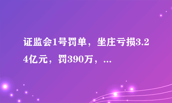 证监会1号罚单，坐庄亏损3.24亿元，罚390万，太轻了吗？