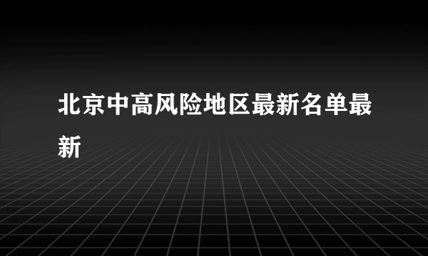 北京中高风险地区最新名单最新