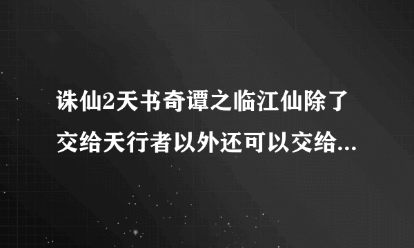 诛仙2天书奇谭之临江仙除了交给天行者以外还可以交给其他人吗？